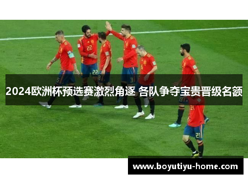 2024欧洲杯预选赛激烈角逐 各队争夺宝贵晋级名额