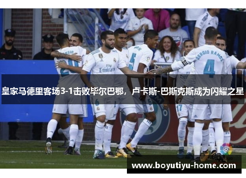 皇家马德里客场3-1击败毕尔巴鄂，卢卡斯-巴斯克斯成为闪耀之星
