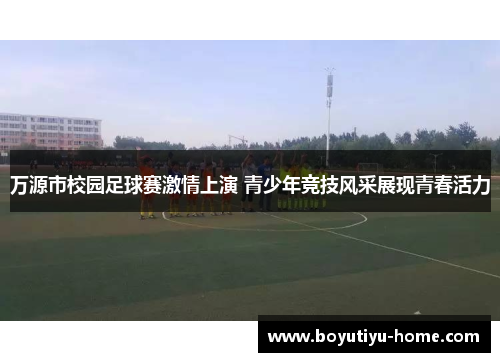万源市校园足球赛激情上演 青少年竞技风采展现青春活力
