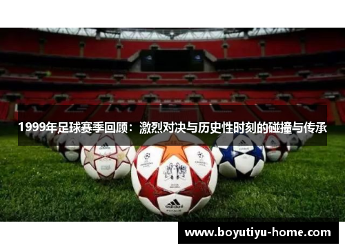 1999年足球赛季回顾：激烈对决与历史性时刻的碰撞与传承