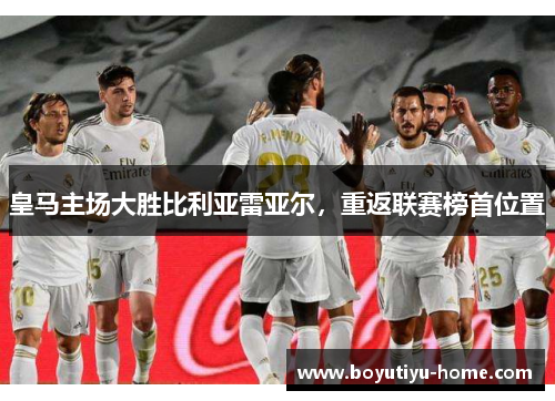 皇马主场大胜比利亚雷亚尔，重返联赛榜首位置