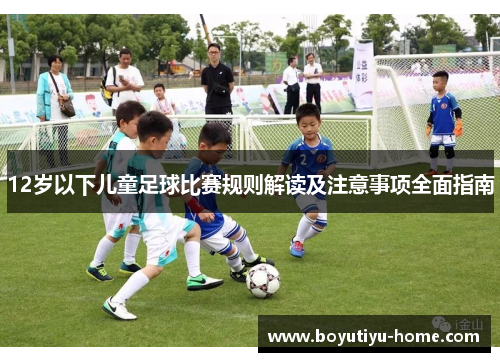 12岁以下儿童足球比赛规则解读及注意事项全面指南