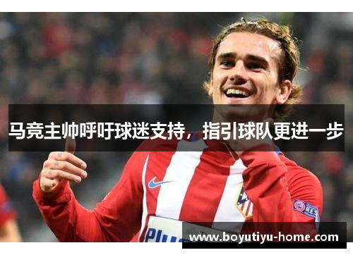 马竞主帅呼吁球迷支持，指引球队更进一步