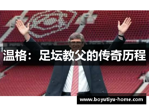 温格：足坛教父的传奇历程