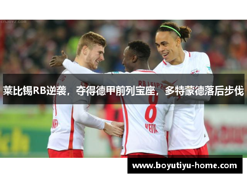 莱比锡RB逆袭，夺得德甲前列宝座，多特蒙德落后步伐
