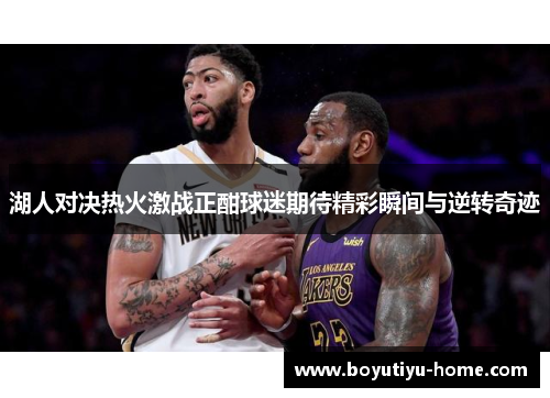 湖人对决热火激战正酣球迷期待精彩瞬间与逆转奇迹