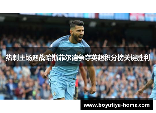 热刺主场迎战哈斯菲尔德争夺英超积分榜关键胜利
