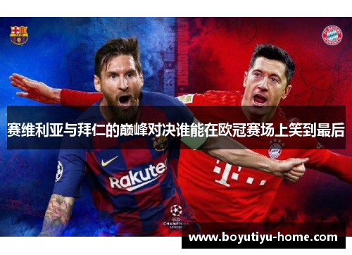 赛维利亚与拜仁的巅峰对决谁能在欧冠赛场上笑到最后